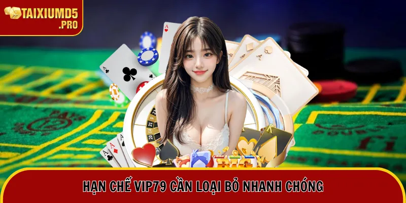 Hạn chế Vip79 cần loại bỏ nhanh chóng