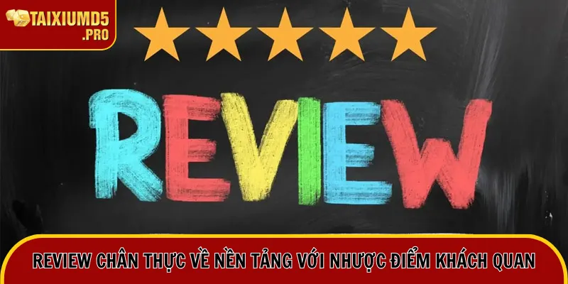 Review chân thực về nền tảng với nhược điểm khách quan